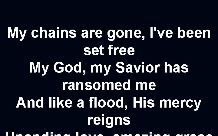 My chains are gone, I've been set free My God, my Savior has ransomed