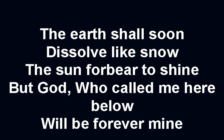 The earth shall soon Dissolve like snow The sun forbear to shine But God,