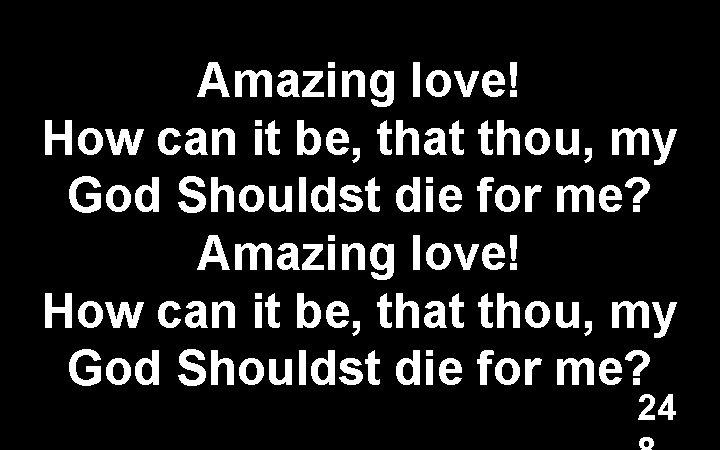 Amazing love! How can it be, that thou, my God Shouldst die for me?