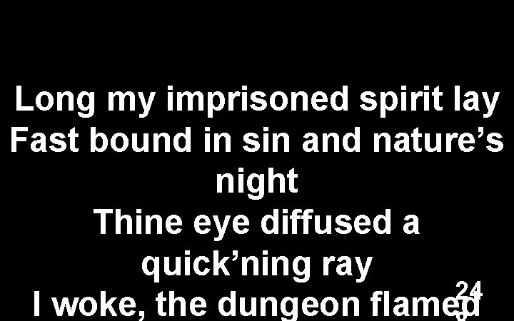 Long my imprisoned spirit lay Fast bound in sin and nature’s night Thine eye