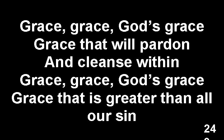 Grace, grace, God’s grace Grace that will pardon And cleanse within Grace, grace, God’s