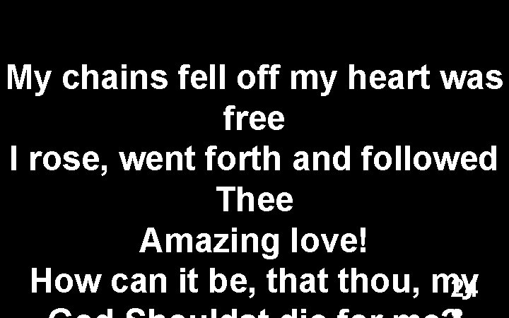 My chains fell off my heart was free I rose, went forth and followed