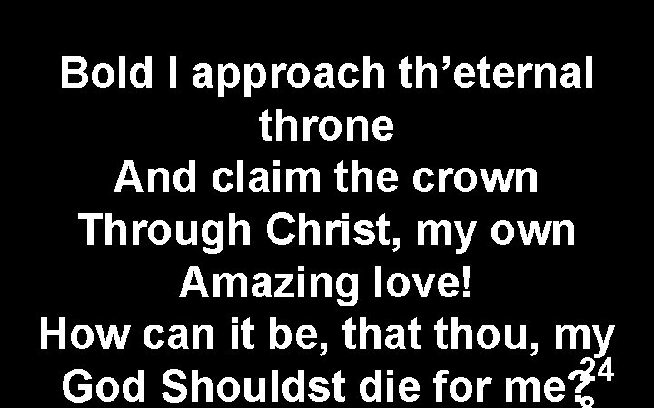 Bold I approach th’eternal throne And claim the crown Through Christ, my own Amazing