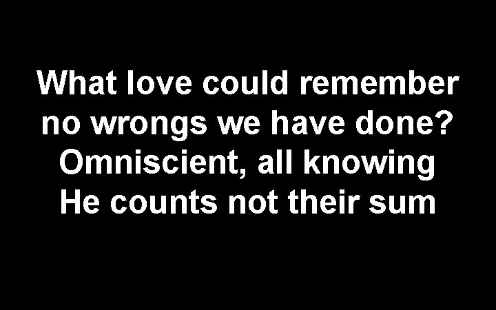 What love could remember no wrongs we have done? Omniscient, all knowing He counts