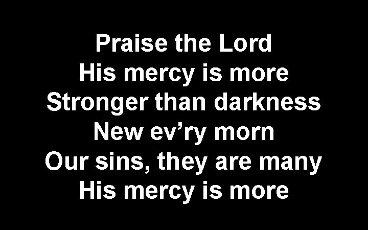 Praise the Lord His mercy is more Stronger than darkness New ev’ry morn Our