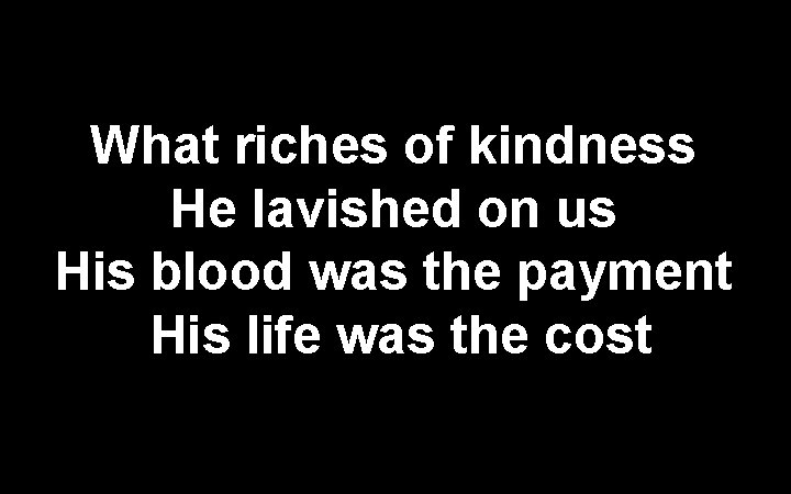 What riches of kindness He lavished on us His blood was the payment His