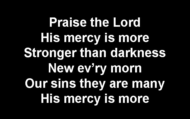 Praise the Lord His mercy is more Stronger than darkness New ev’ry morn Our