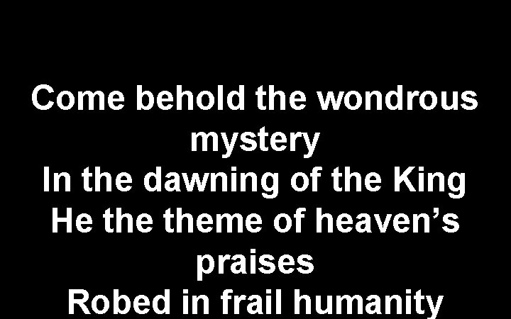 Come behold the wondrous mystery In the dawning of the King He theme of