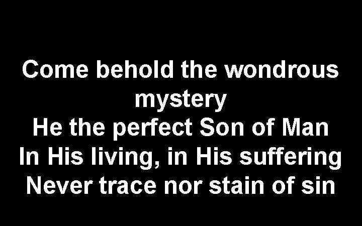 Come behold the wondrous mystery He the perfect Son of Man In His living,