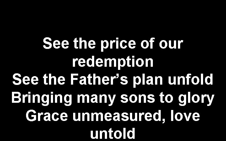 See the price of our redemption See the Father’s plan unfold Bringing many sons