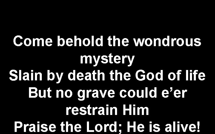 Come behold the wondrous mystery Slain by death the God of life But no