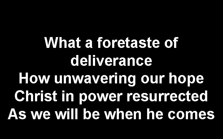 What a foretaste of deliverance How unwavering our hope Christ in power resurrected As