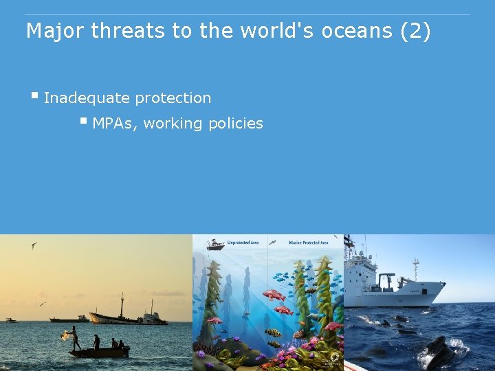 Major threats to the world's oceans (2) § Inadequate protection § MPAs, working policies