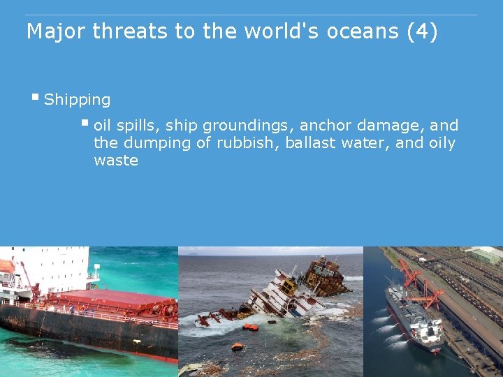 Major threats to the world's oceans (4) § Shipping § oil spills, ship groundings,