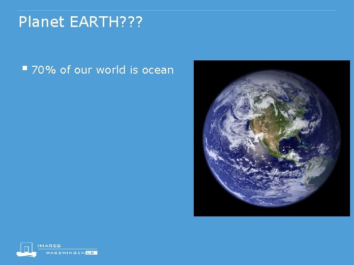 Planet EARTH? ? ? § 70% of our world is ocean 