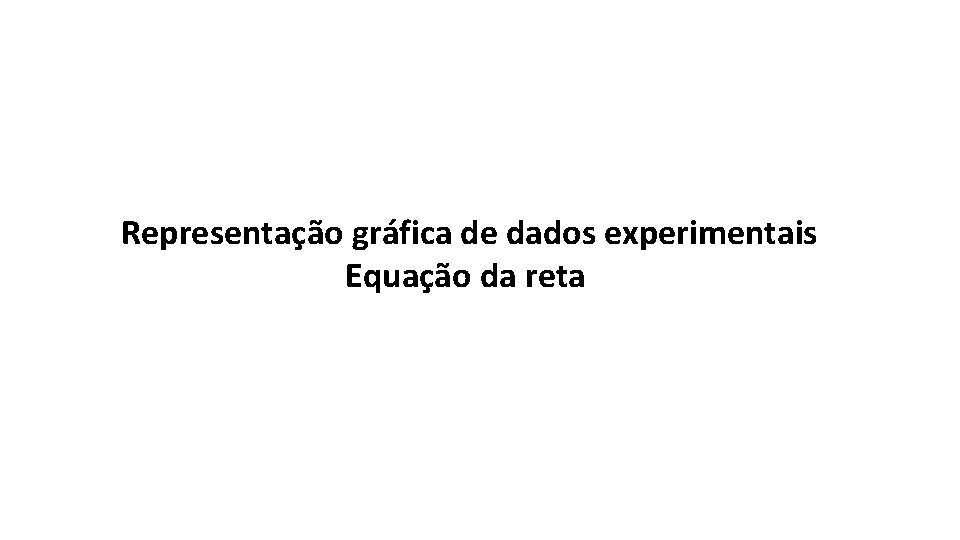 Representação gráfica de dados experimentais Equação da reta 