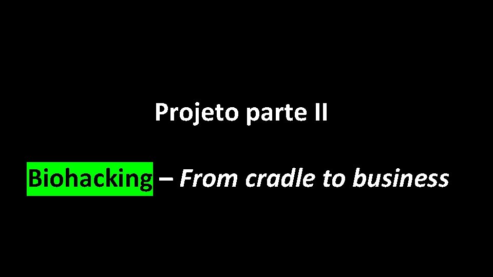 Projeto parte II Biohacking – From cradle to business 