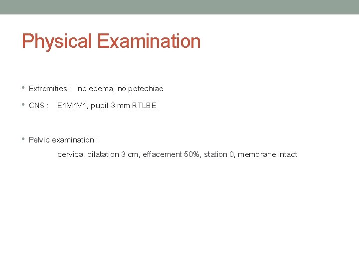 Physical Examination • Extremities : no edema, no petechiae • CNS : E 1