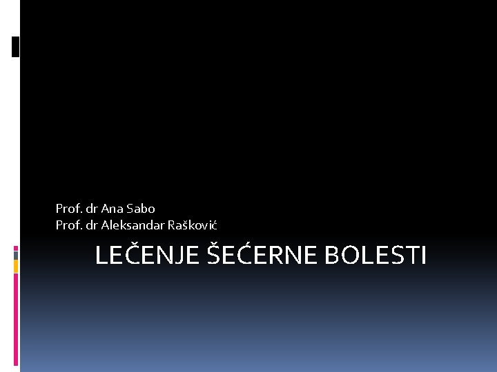 Prof. dr Ana Sabo Prof. dr Aleksandar Rašković LEČENJE ŠEĆERNE BOLESTI 