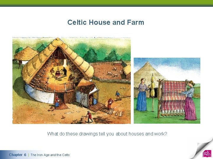 Celtic House and Farm What do these drawings tell you about houses and work?