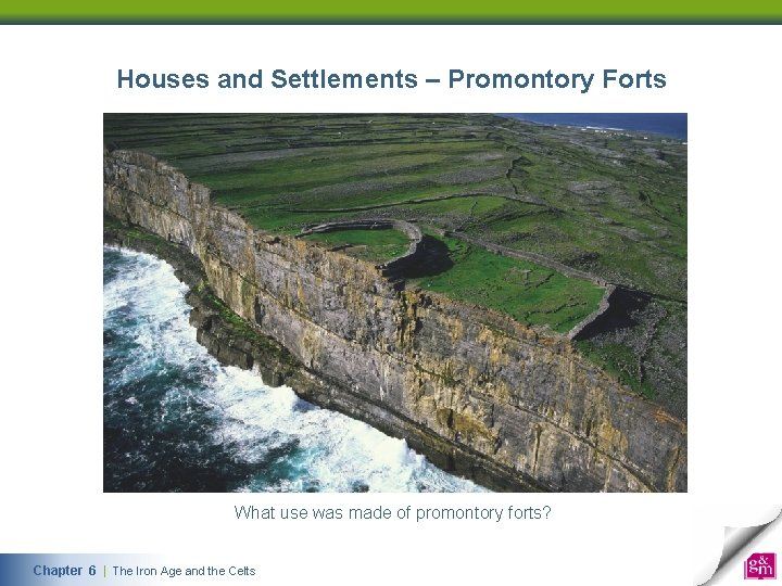 Houses and Settlements – Promontory Forts What use was made of promontory forts? Chapter 6 | The