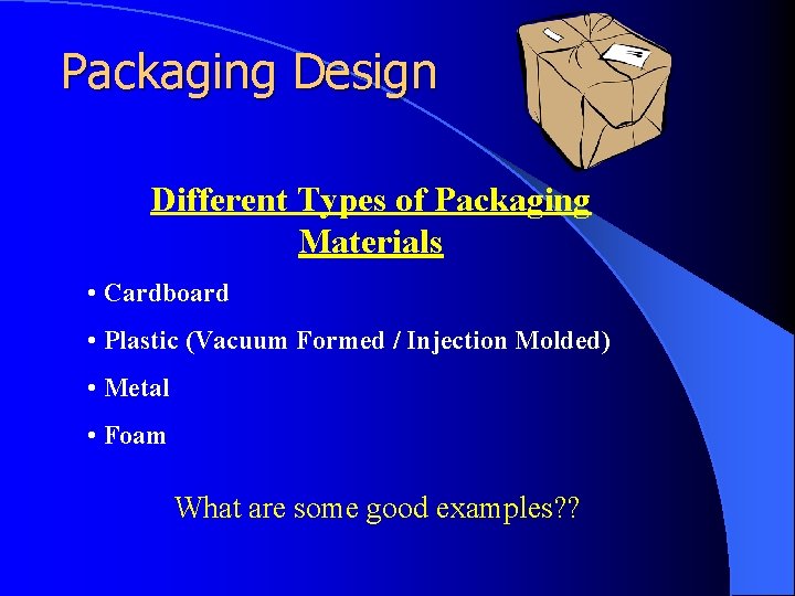 Packaging Design Different Types of Packaging Materials • Cardboard • Plastic (Vacuum Formed /