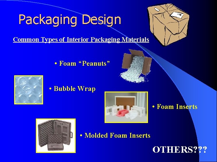 Packaging Design Common Types of Interior Packaging Materials • Foam “Peanuts” • Bubble Wrap