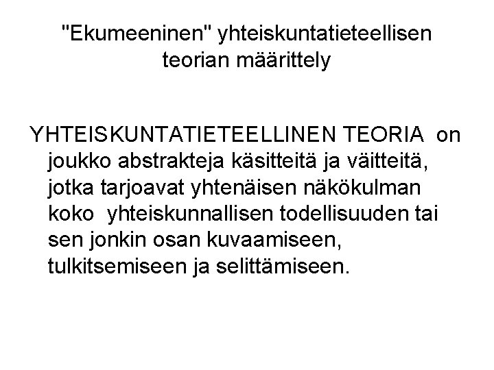 "Ekumeeninen" yhteiskuntatieteellisen teorian määrittely YHTEISKUNTATIETEELLINEN TEORIA on joukko abstrakteja käsitteitä ja väitteitä, jotka tarjoavat