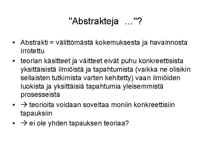 "Abstrakteja …"? • Abstrakti = välittömästä kokemuksesta ja havainnosta irrotettu • teorian käsitteet ja