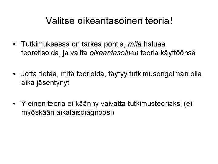 Valitse oikeantasoinen teoria! • Tutkimuksessa on tärkeä pohtia, mitä haluaa teoretisoida, ja valita oikeantasoinen