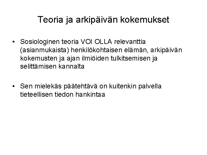 Teoria ja arkipäivän kokemukset • Sosiologinen teoria VOI OLLA relevanttia (asianmukaista) henkilökohtaisen elämän, arkipäivän Teoria ja arkipäivän kokemukset • Sosiologinen teoria VOI OLLA relevanttia (asianmukaista) henkilökohtaisen elämän, arkipäivän