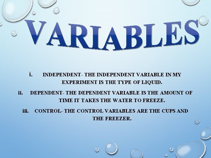 i. ii. INDEPENDENT- THE INDEPENDENT VARIABLE IN MY EXPERIMENT IS THE TYPE OF LIQUID.