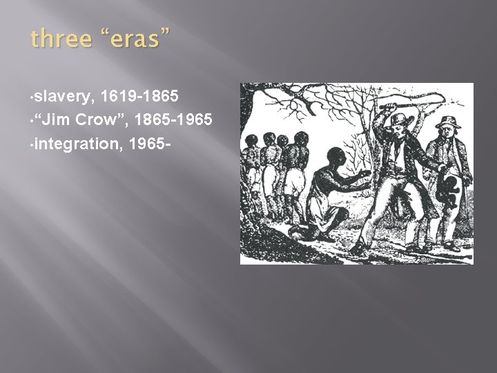 three “eras” • slavery, 1619 -1865 • “Jim Crow”, 1865 -1965 • integration, 1965