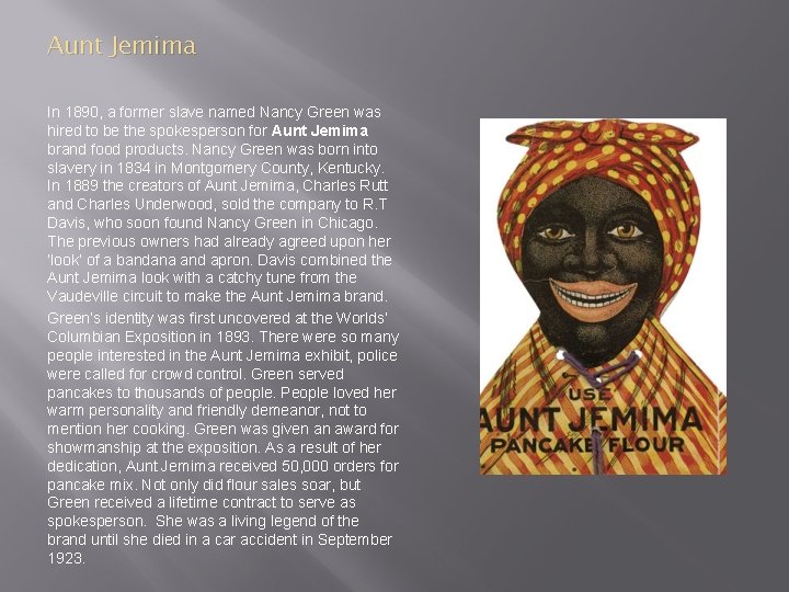 Aunt Jemima In 1890, a former slave named Nancy Green was hired to be