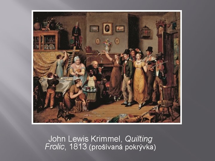 John Lewis Krimmel, Quilting Frolic, 1813 (prošívaná pokrývka) 
