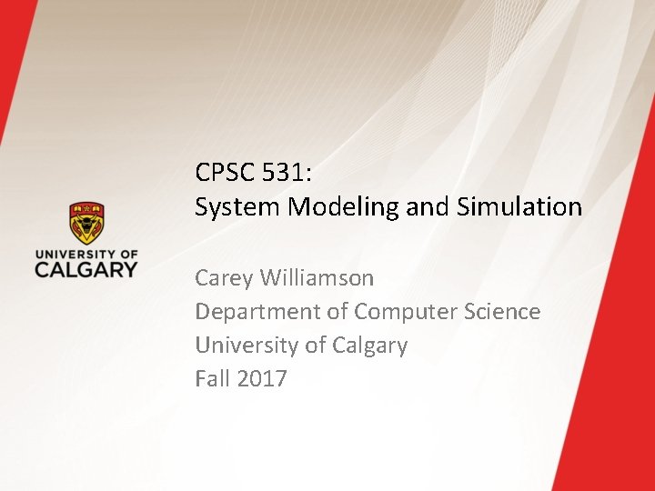 CPSC 531: System Modeling and Simulation Carey Williamson Department of Computer Science University of CPSC 531: System Modeling and Simulation Carey Williamson Department of Computer Science University of