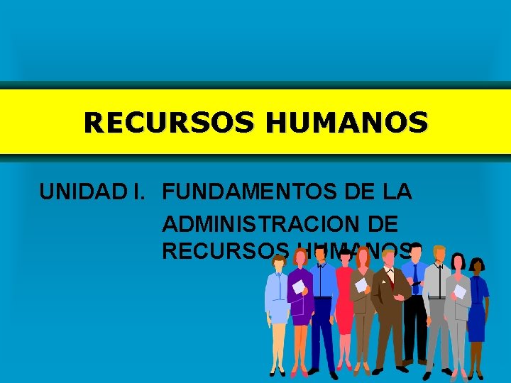 RECURSOS HUMANOS UNIDAD I. FUNDAMENTOS DE LA ADMINISTRACION DE RECURSOS HUMANOS 