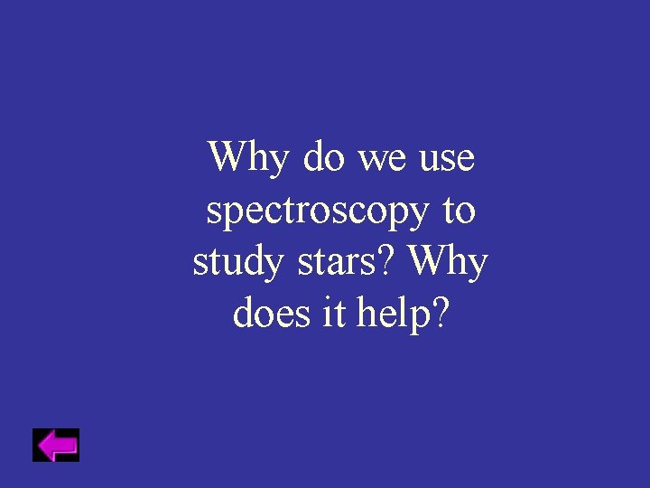 Why do we use spectroscopy to study stars? Why does it help? 