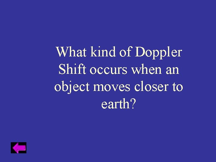 What kind of Doppler Shift occurs when an object moves closer to earth? 