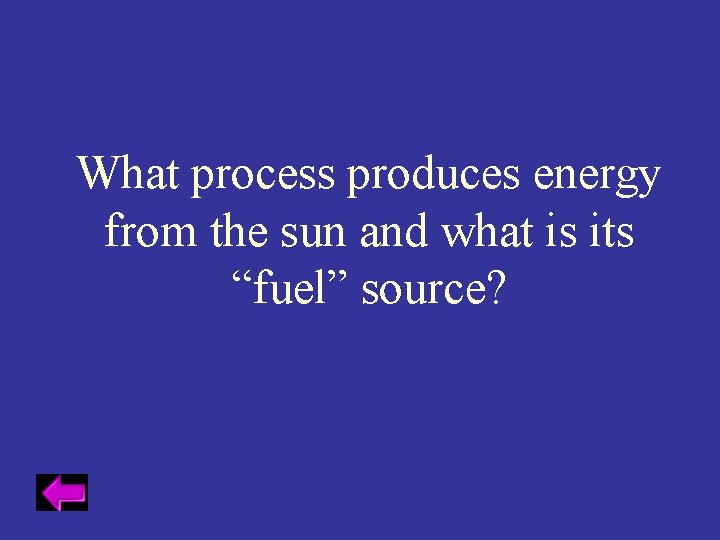 What process produces energy from the sun and what is its “fuel” source? 