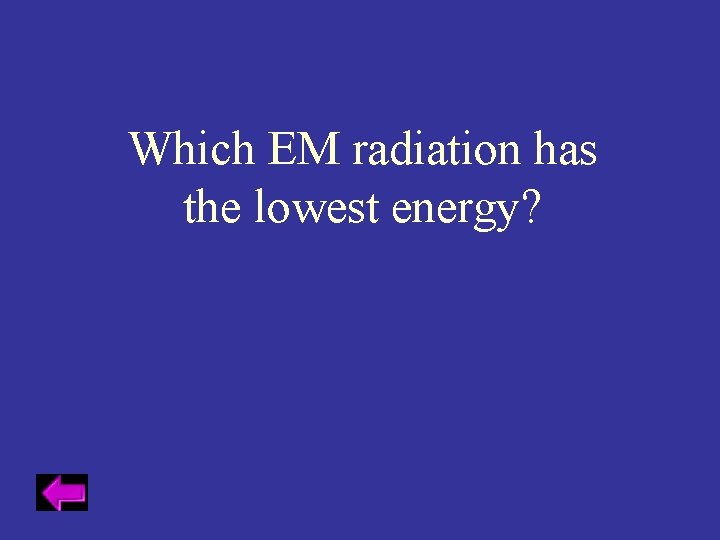 Which EM radiation has the lowest energy? 