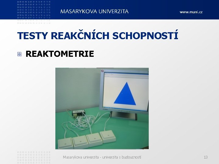 TESTY REAKČNÍCH SCHOPNOSTÍ REAKTOMETRIE Masarykova univerzita - univerzita s budoucností 13 