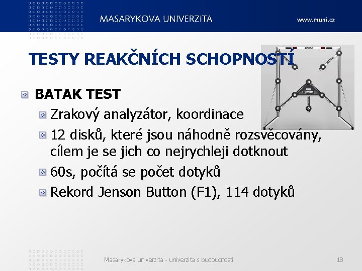 TESTY REAKČNÍCH SCHOPNOSTÍ BATAK TEST Zrakový analyzátor, koordinace 12 disků, které jsou náhodně rozsvěcovány,