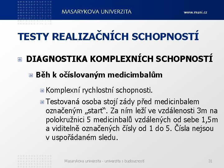 TESTY REALIZAČNÍCH SCHOPNOSTÍ DIAGNOSTIKA KOMPLEXNÍCH SCHOPNOSTÍ Běh k očíslovaným medicimbalům Komplexní rychlostní schopnosti. Testovaná