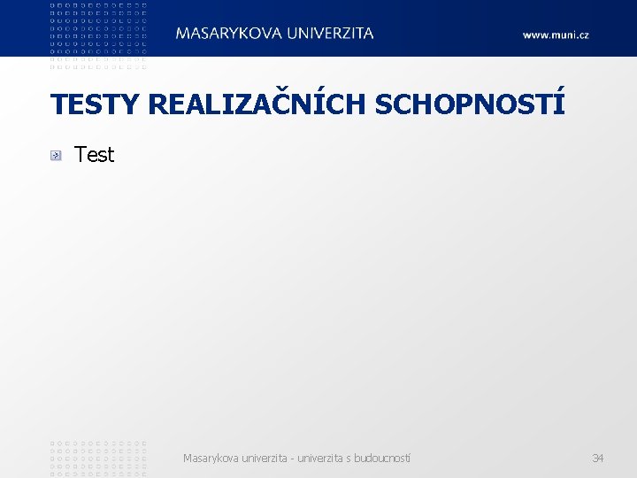 TESTY REALIZAČNÍCH SCHOPNOSTÍ Test Masarykova univerzita - univerzita s budoucností 34 