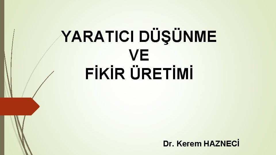 YARATICI DÜŞÜNME VE FİKİR ÜRETİMİ Dr. Kerem HAZNECİ YARATICI DÜŞÜNME VE FİKİR ÜRETİMİ Dr. Kerem HAZNECİ