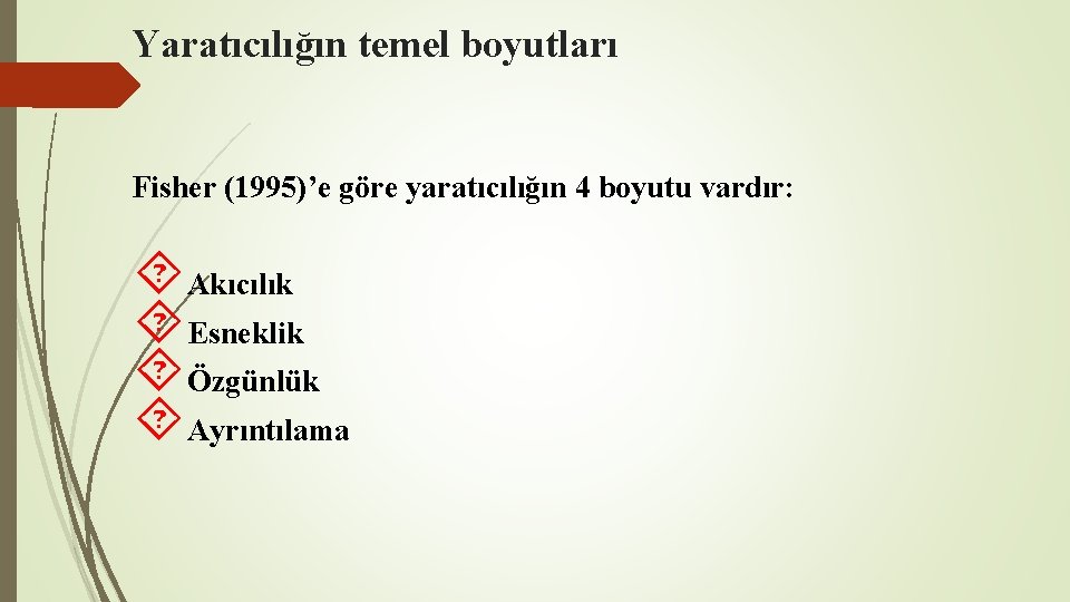Yaratıcılığın temel boyutları Fisher (1995)’e göre yaratıcılığın 4 boyutu vardır: Akıcılık Esneklik Özgünlük Ayrıntılama Yaratıcılığın temel boyutları Fisher (1995)’e göre yaratıcılığın 4 boyutu vardır: Akıcılık Esneklik Özgünlük Ayrıntılama