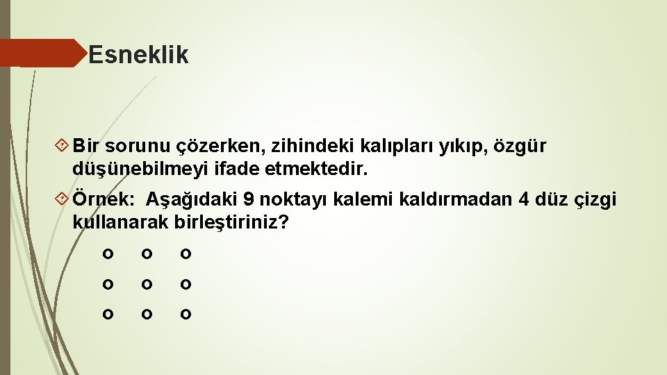 Esneklik Bir sorunu çözerken, zihindeki kalıpları yıkıp, özgür düşünebilmeyi ifade etmektedir. Örnek: Aşağıdaki 9 Esneklik Bir sorunu çözerken, zihindeki kalıpları yıkıp, özgür düşünebilmeyi ifade etmektedir. Örnek: Aşağıdaki 9