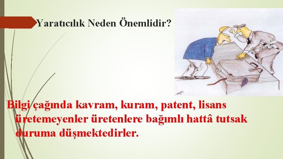 Yaratıcılık Neden Önemlidir? Bilgi çağında kavram, kuram, patent, lisans üretemeyenler üretenlere bağımlı hattâ tutsak Yaratıcılık Neden Önemlidir? Bilgi çağında kavram, kuram, patent, lisans üretemeyenler üretenlere bağımlı hattâ tutsak