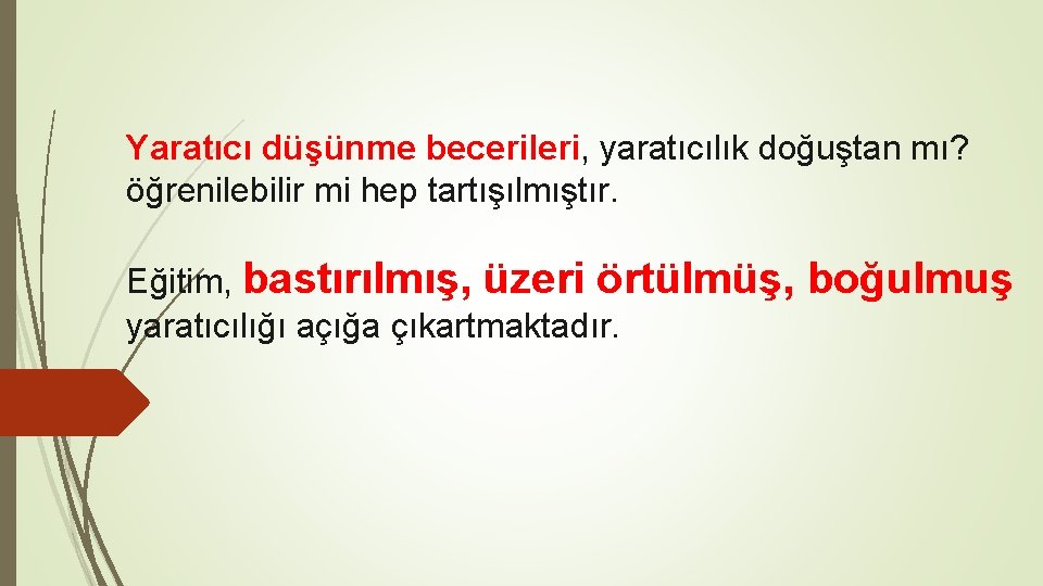 Yaratıcı düşünme becerileri, yaratıcılık doğuştan mı? öğrenilebilir mi hep tartışılmıştır. Eğitim, bastırılmış, üzeri örtülmüş, Yaratıcı düşünme becerileri, yaratıcılık doğuştan mı? öğrenilebilir mi hep tartışılmıştır. Eğitim, bastırılmış, üzeri örtülmüş,